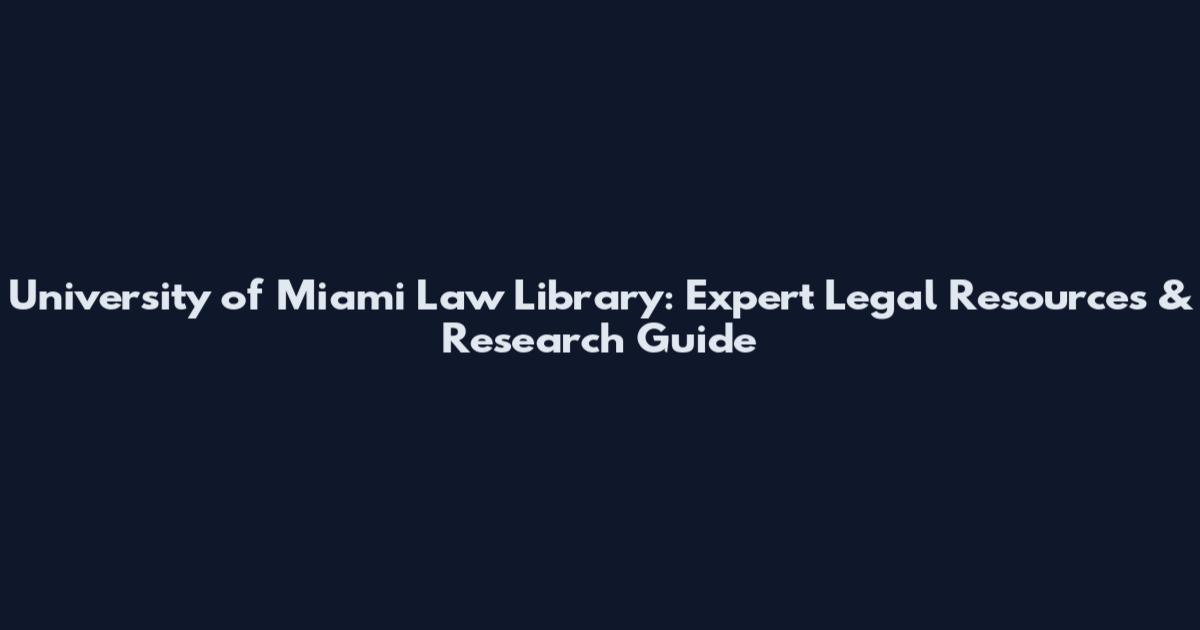 University of Miami Law Library: Expert Legal Resources & Research Guide