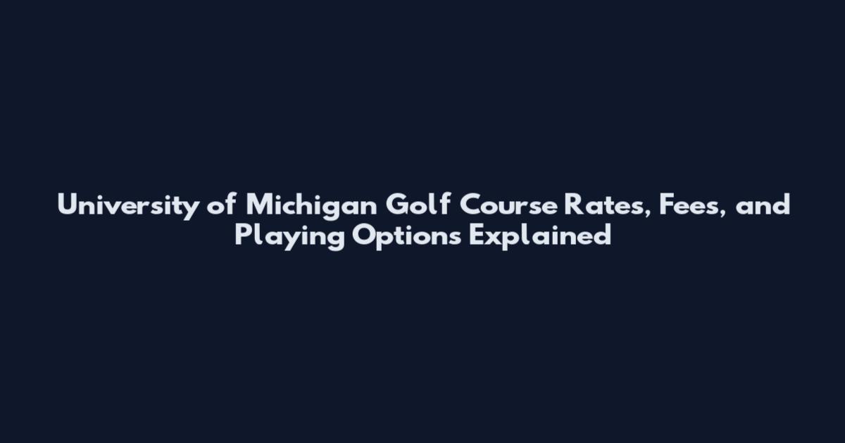 University of Michigan Golf Course Rates, Fees, and Playing Options Explained