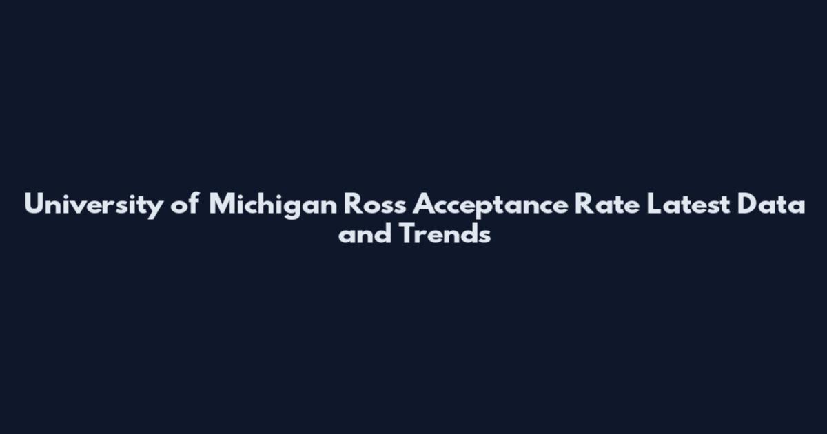 University of Michigan Ross Acceptance Rate Latest Data and Trends