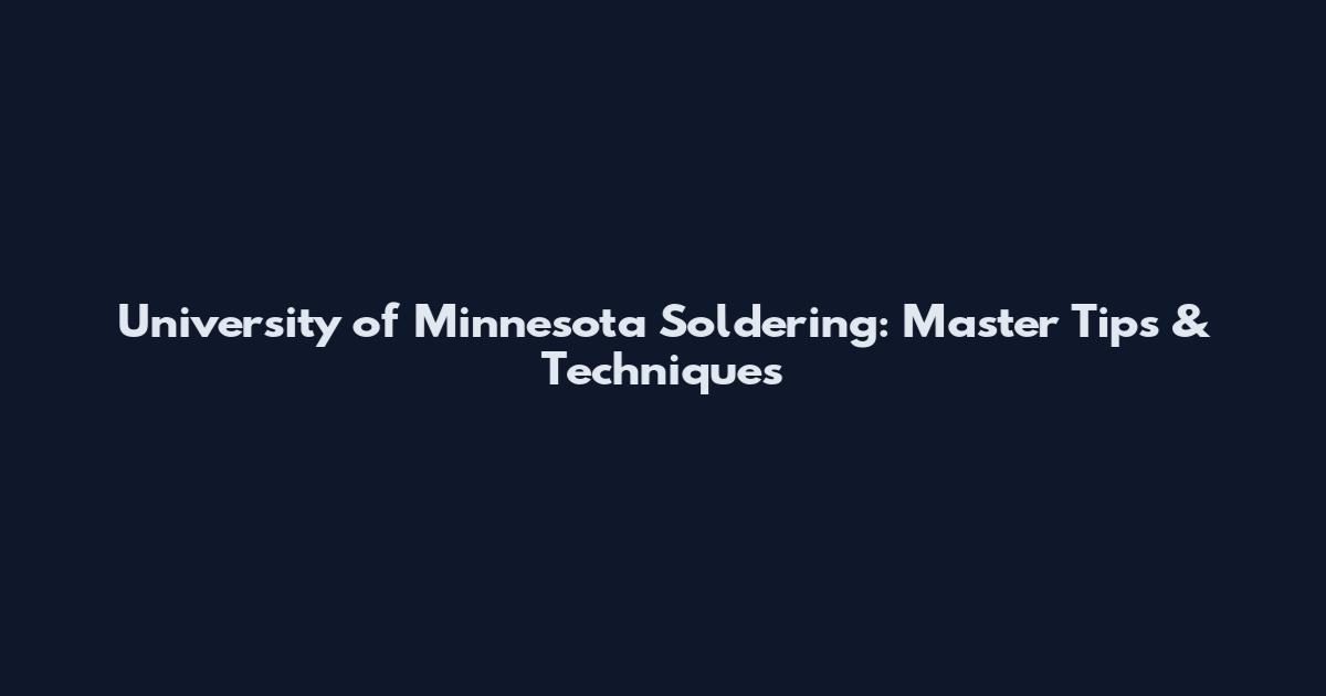 University of Minnesota Soldering: Master Tips & Techniques