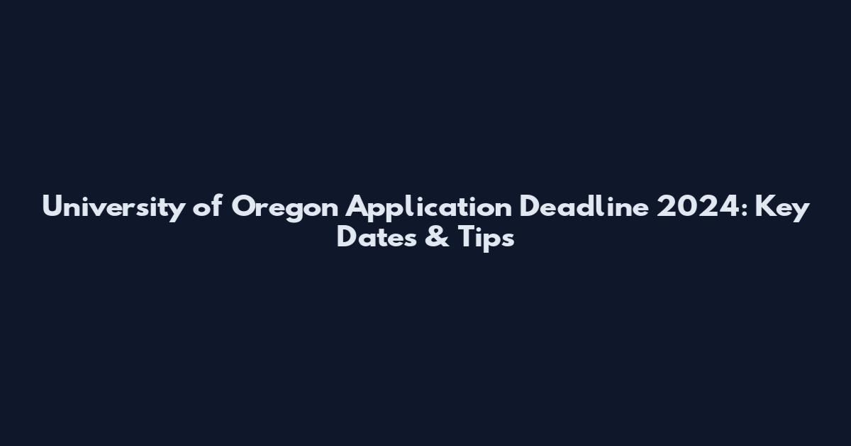 University of Oregon Application Deadline 2024: Key Dates & Tips