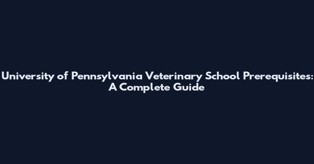 University of Pennsylvania Veterinary School Prerequisites: A Complete Guide