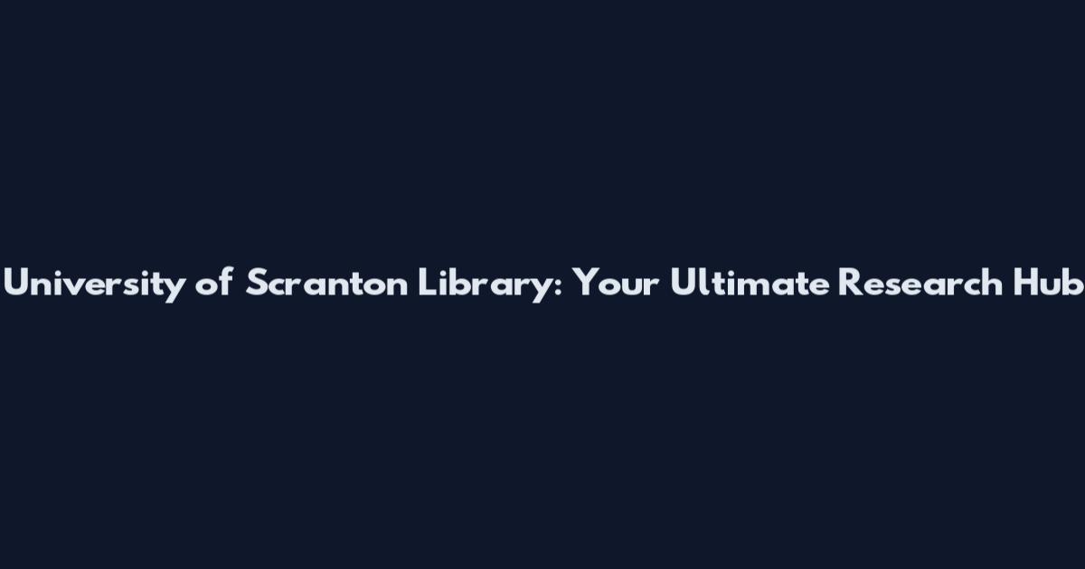 University of Scranton Library: Your Ultimate Research Hub