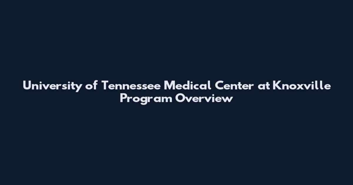 University of Tennessee Medical Center at Knoxville Program Overview