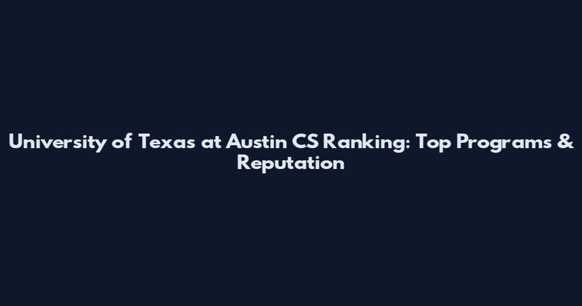 University of Texas at Austin CS Ranking: Top Programs & Reputation