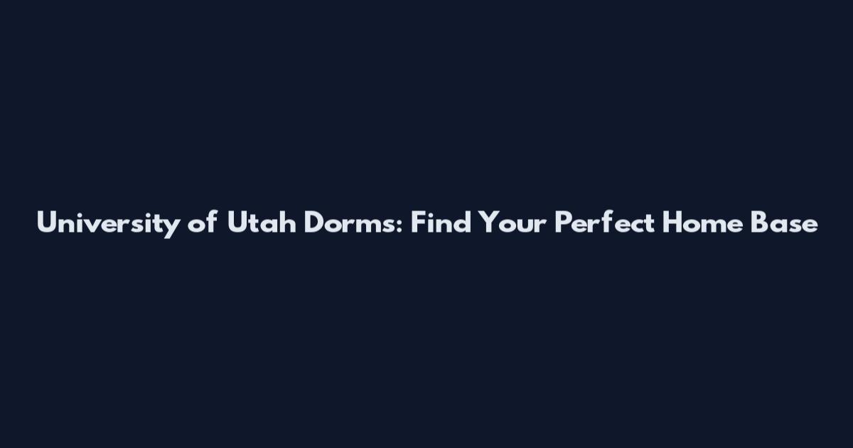 University of Utah Dorms: Find Your Perfect Home Base