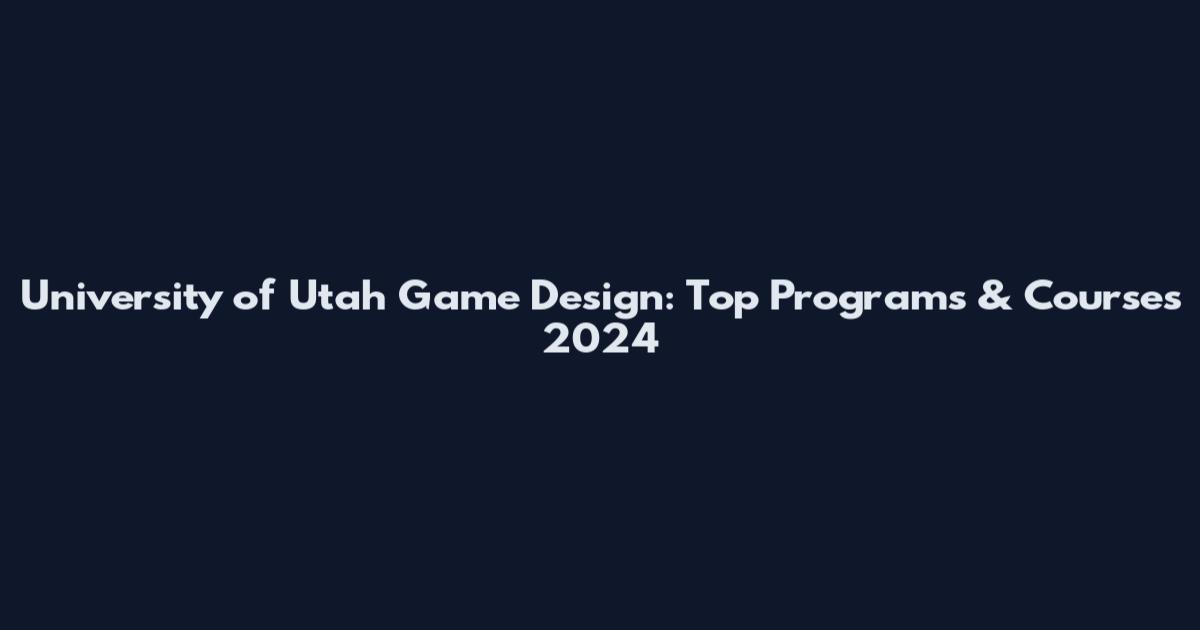 University of Utah Game Design: Top Programs & Courses 2024