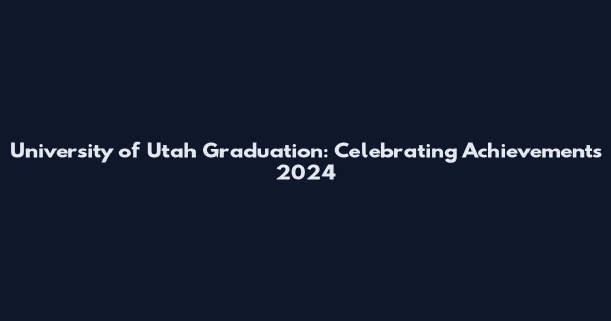 University of Utah Graduation: Celebrating Achievements 2024