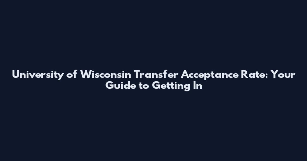 University of Wisconsin Transfer Acceptance Rate: Your Guide to Getting In