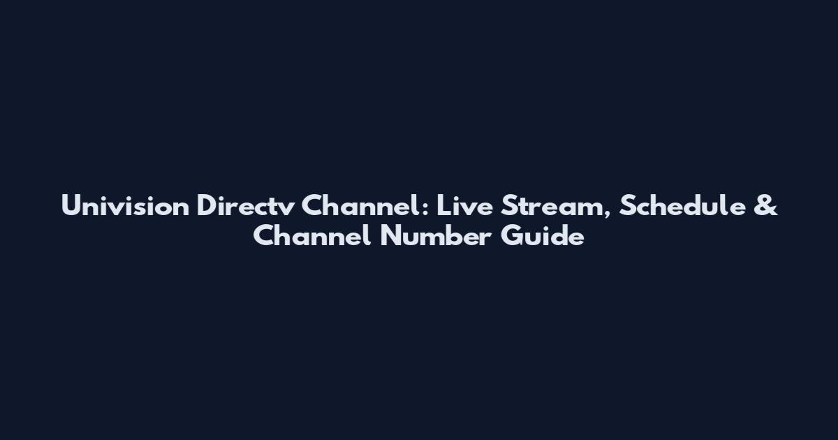 Univision Directv Channel: Live Stream, Schedule & Channel Number Guide