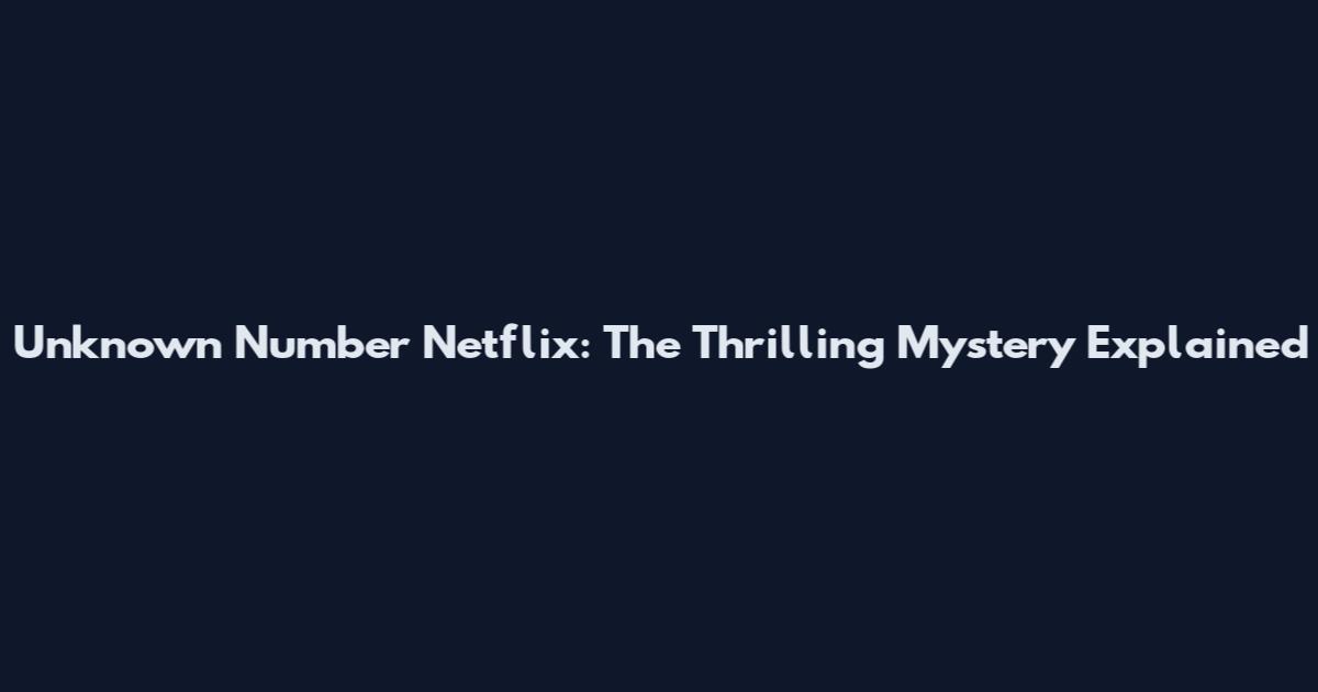 Unknown Number Netflix: The Thrilling Mystery Explained