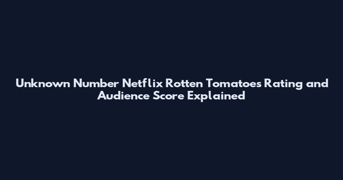 Unknown Number Netflix Rotten Tomatoes Rating and Audience Score Explained
