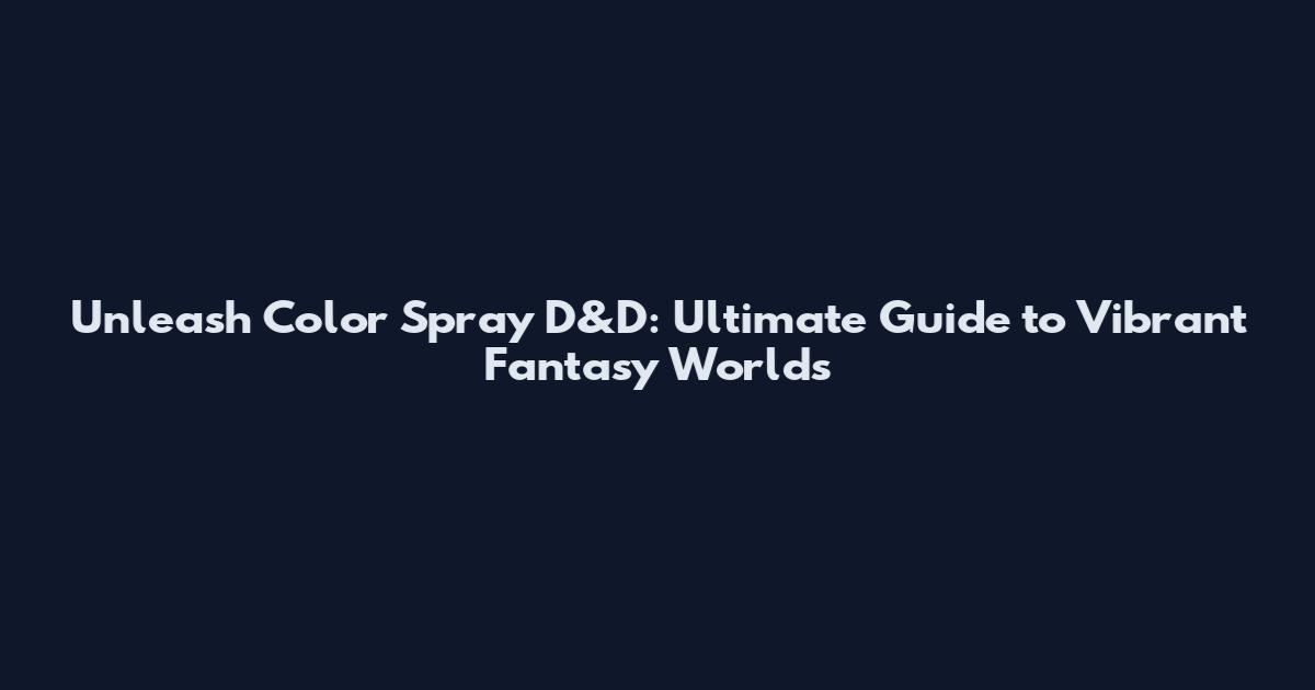 Unleash Color Spray D&D: Ultimate Guide to Vibrant Fantasy Worlds