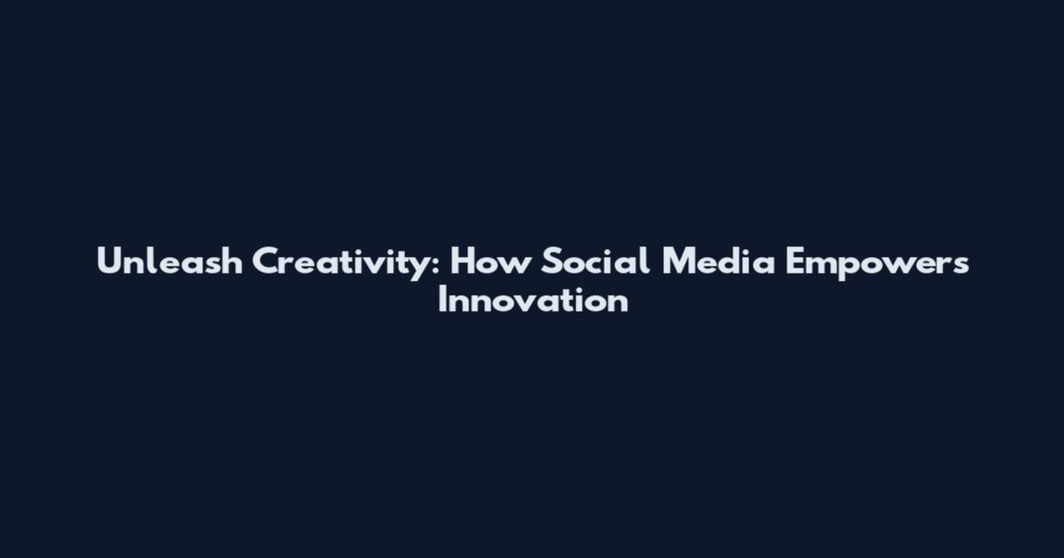 Unleash Creativity: How Social Media Empowers Innovation