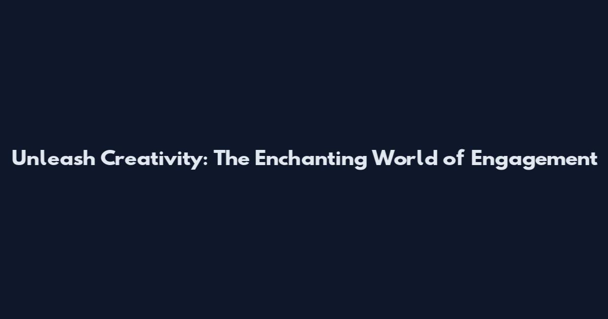 Unleash Creativity: The Enchanting World of Engagement