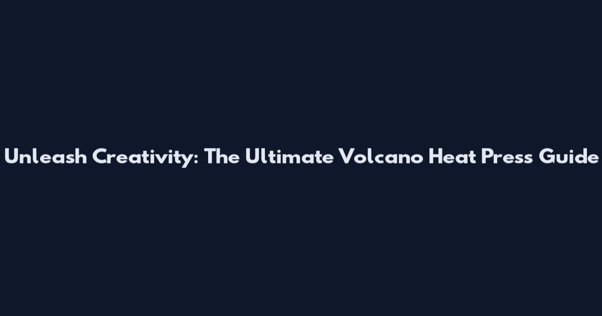 Unleash Creativity: The Ultimate Volcano Heat Press Guide