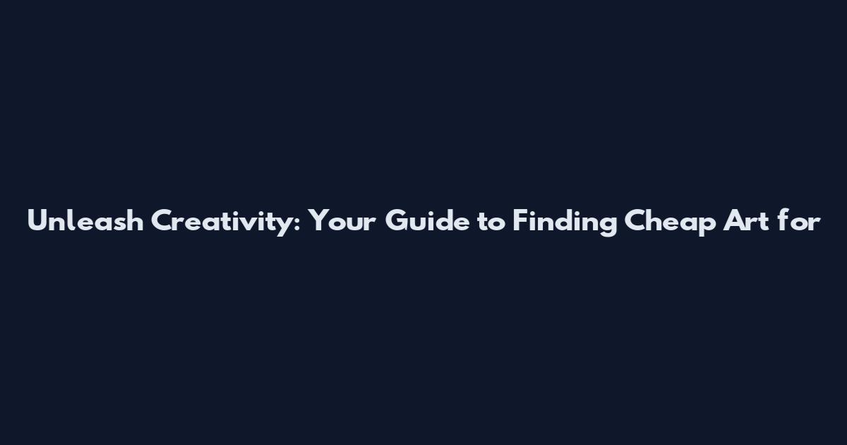 Unleash Creativity: Your Guide to Finding Cheap Art for