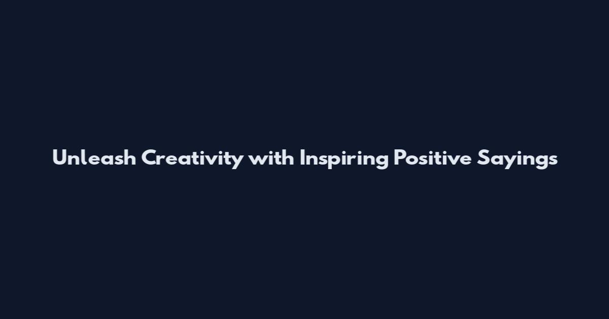 Unleash Creativity with Inspiring Positive Sayings