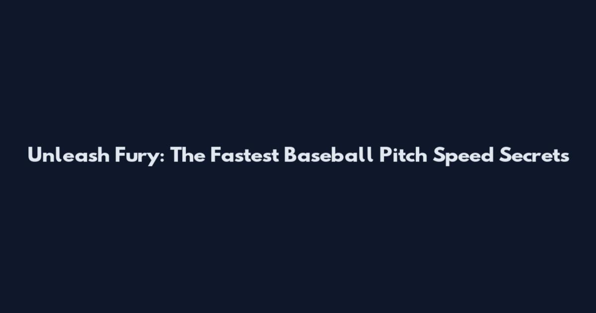 Unleash Fury: The Fastest Baseball Pitch Speed Secrets