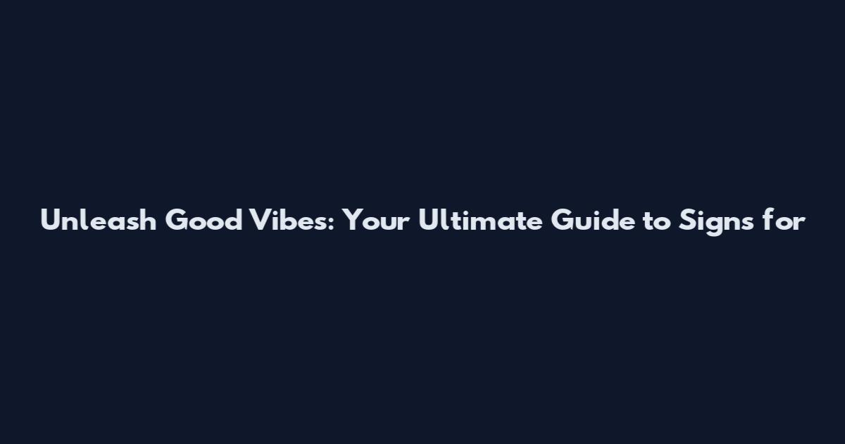 Unleash Good Vibes: Your Ultimate Guide to Signs for