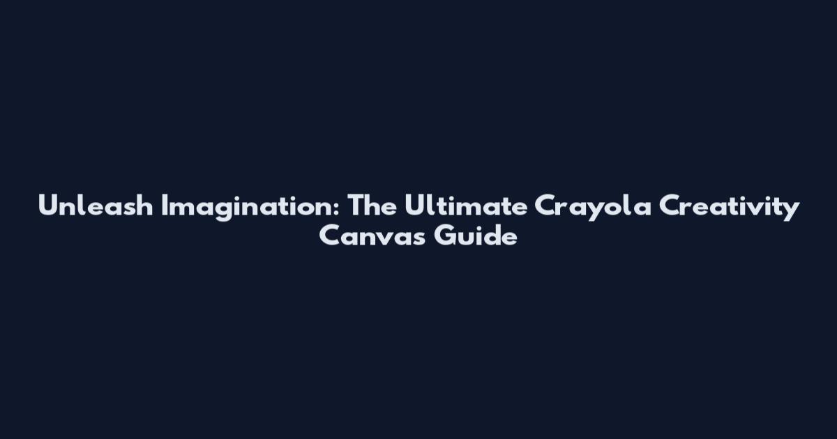 Unleash Imagination: The Ultimate Crayola Creativity Canvas Guide