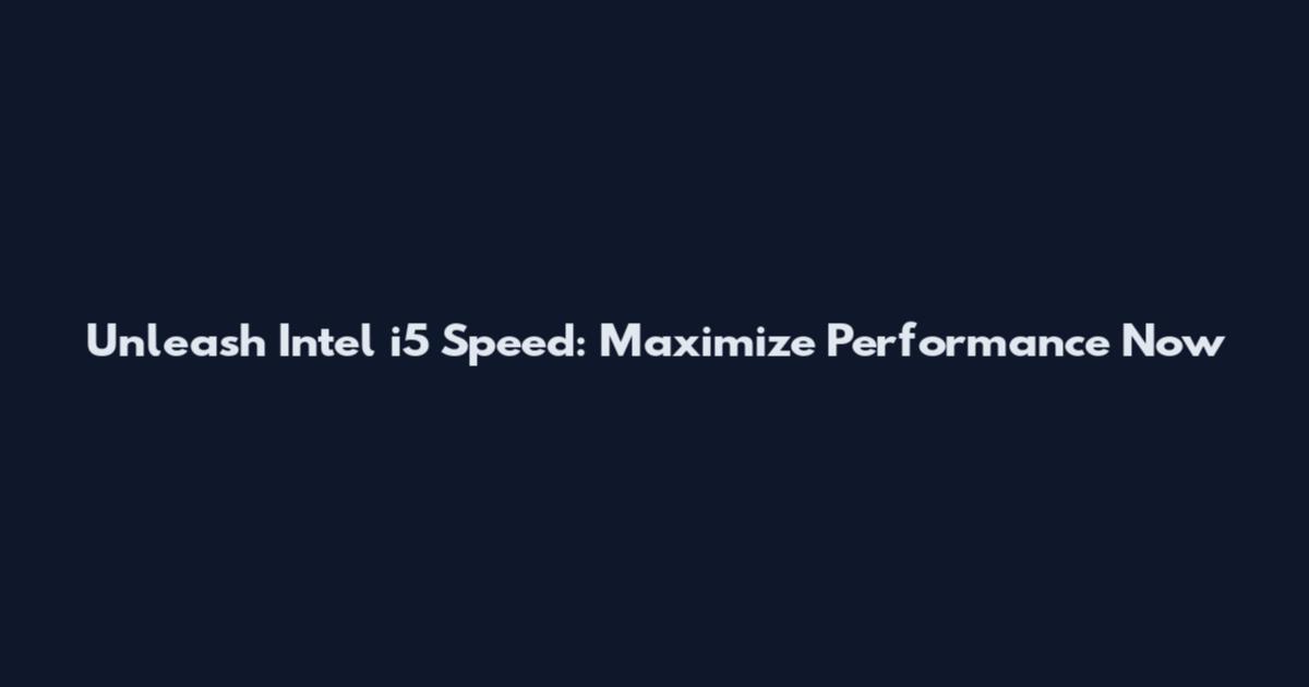 Unleash Intel i5 Speed: Maximize Performance Now