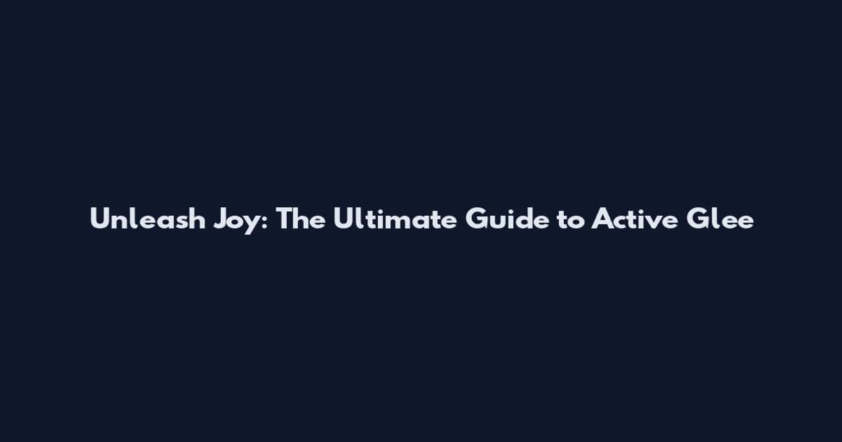 Unleash Joy: The Ultimate Guide to Active Glee