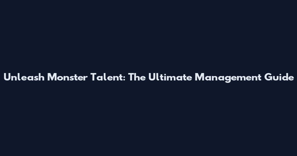 Unleash Monster Talent: The Ultimate Management Guide