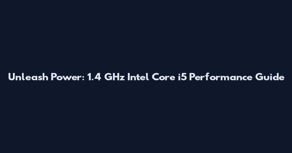 Unleash Power: 1.4 GHz Intel Core i5 Performance Guide