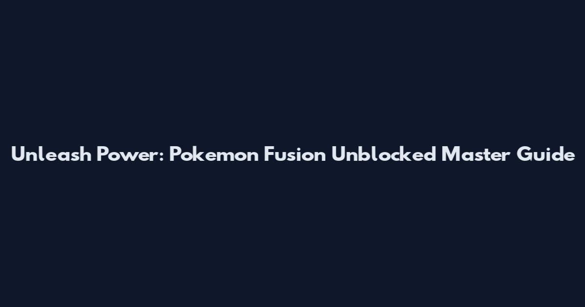 Unleash Power: Pokemon Fusion Unblocked Master Guide