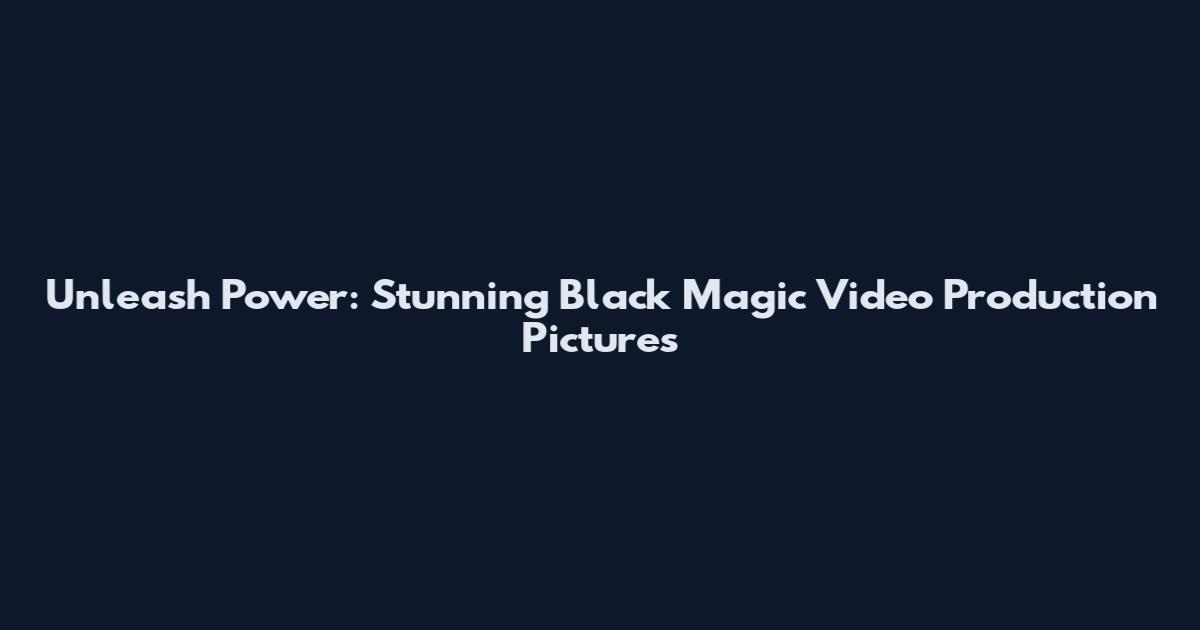 Unleash Power: Stunning Black Magic Video Production Pictures
