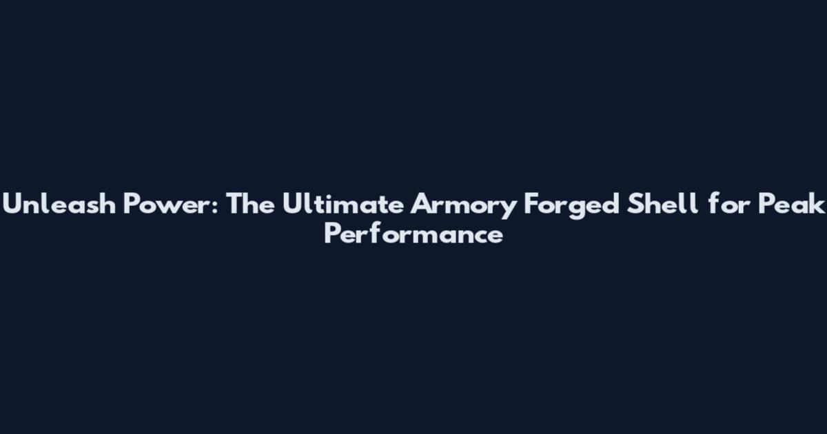 Unleash Power: The Ultimate Armory Forged Shell for Peak Performance