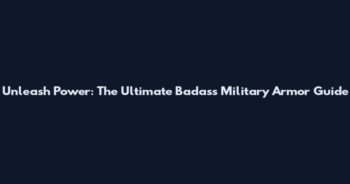 Unleash Power: The Ultimate Badass Military Armor Guide