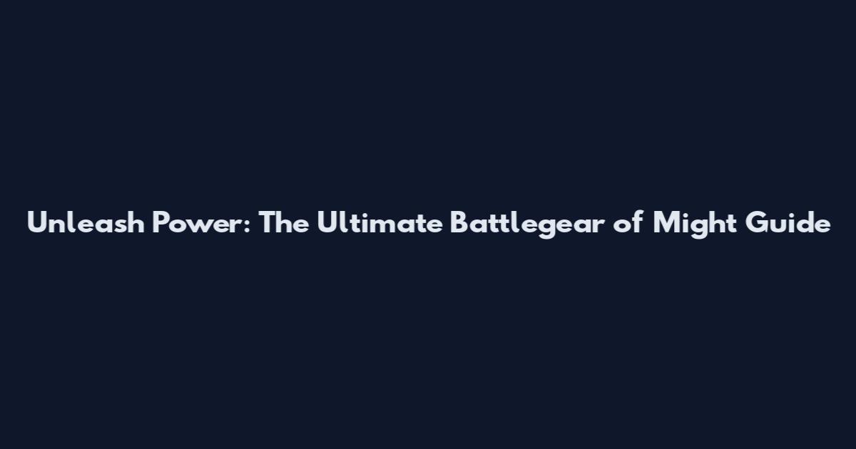 Unleash Power: The Ultimate Battlegear of Might Guide