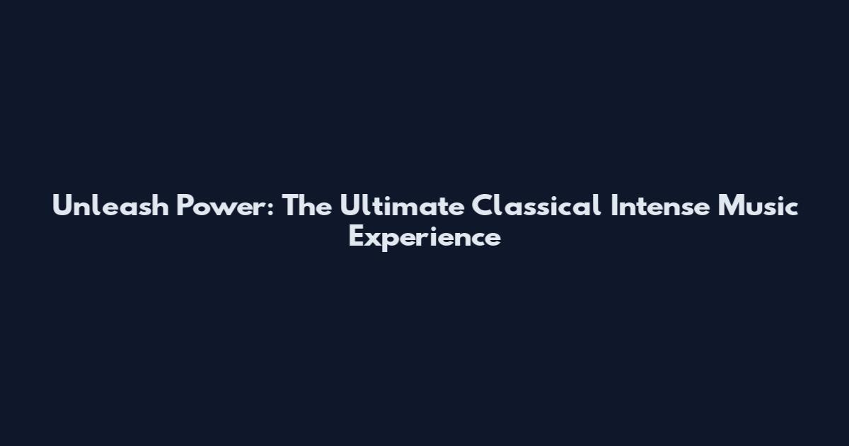 Unleash Power: The Ultimate Classical Intense Music Experience