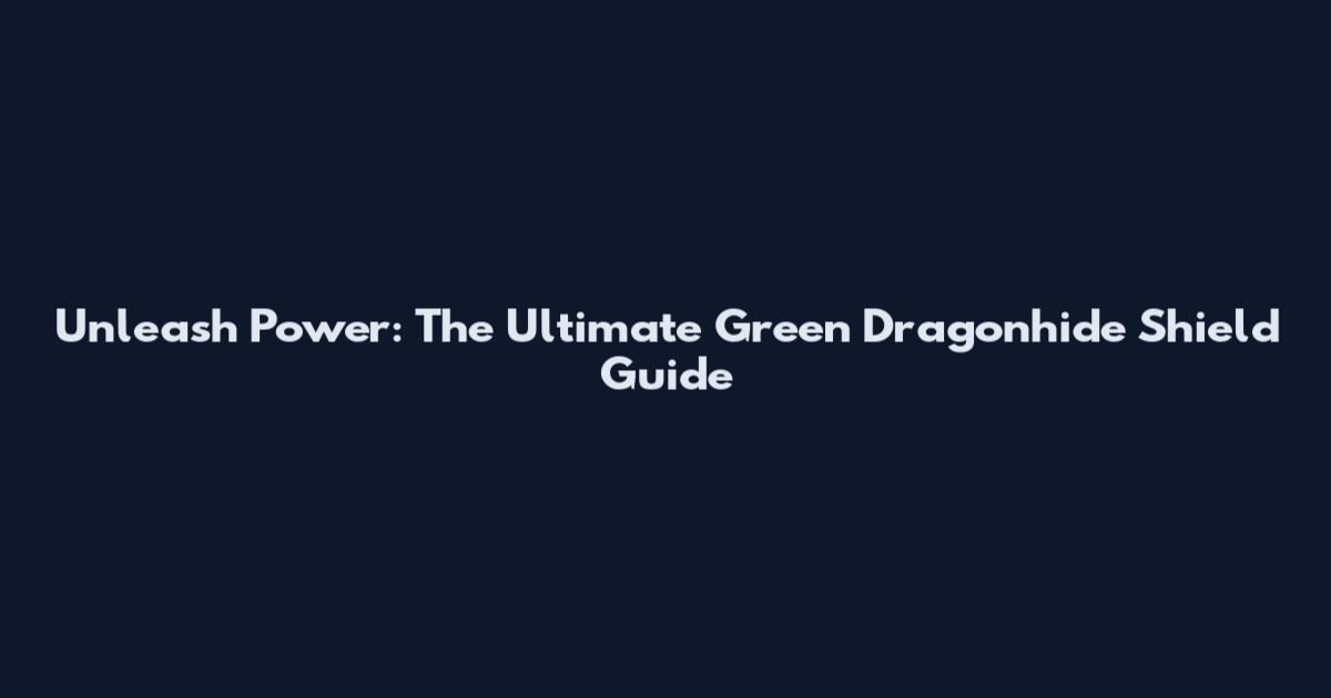 Unleash Power: The Ultimate Green Dragonhide Shield Guide