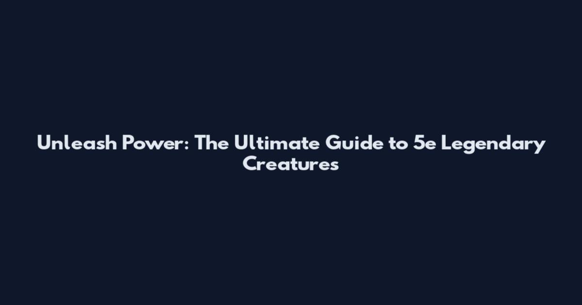 Unleash Power: The Ultimate Guide to 5e Legendary Creatures