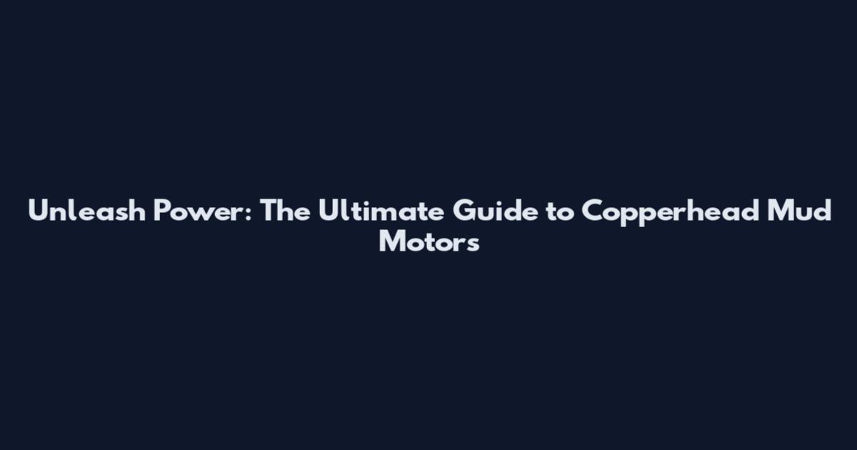 Unleash Power: The Ultimate Guide to Copperhead Mud Motors