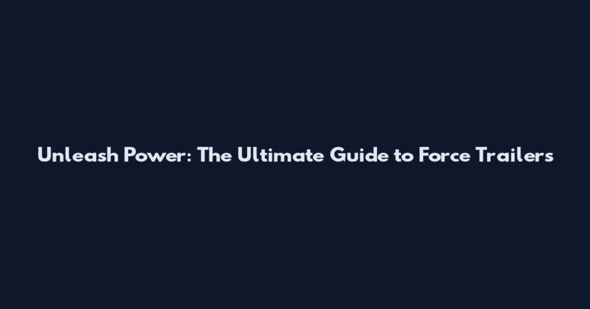 Unleash Power: The Ultimate Guide to Force Trailers