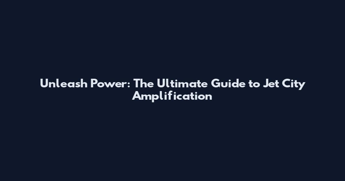 Unleash Power: The Ultimate Guide to Jet City Amplification