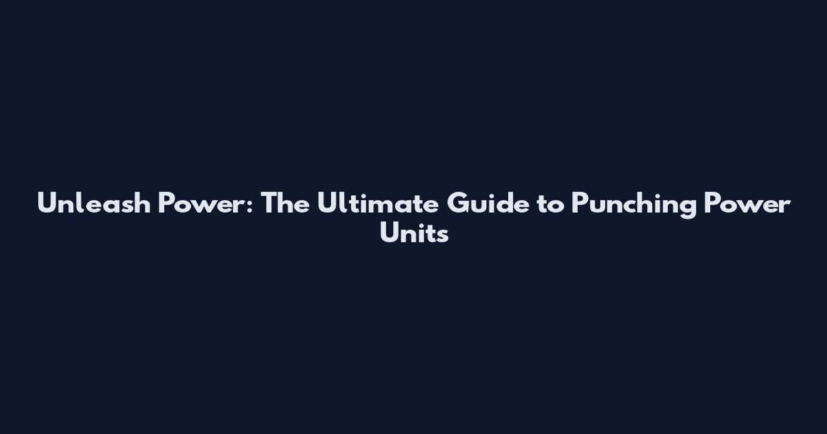 Unleash Power: The Ultimate Guide to Punching Power Units