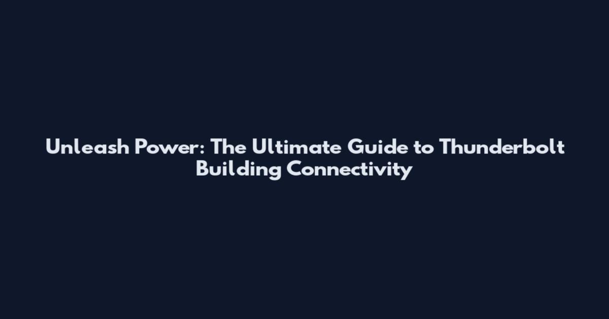 Unleash Power: The Ultimate Guide to Thunderbolt Building Connectivity