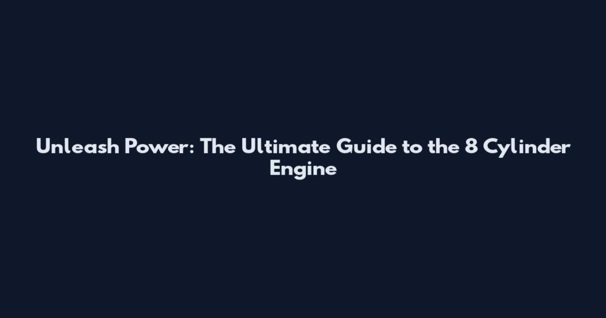 Unleash Power: The Ultimate Guide to the 8 Cylinder Engine