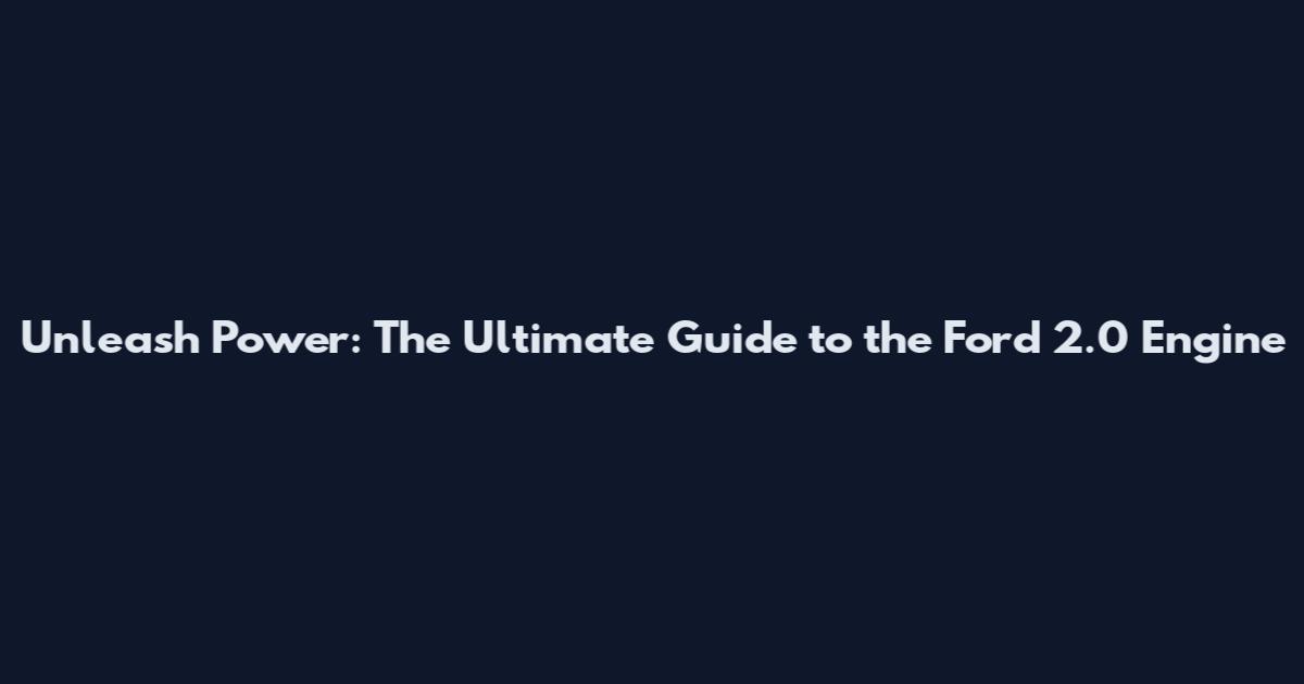 Unleash Power: The Ultimate Guide to the Ford 2.0 Engine