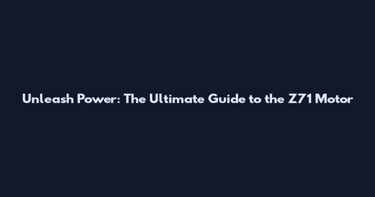 Unleash Power: The Ultimate Guide to the Z71 Motor