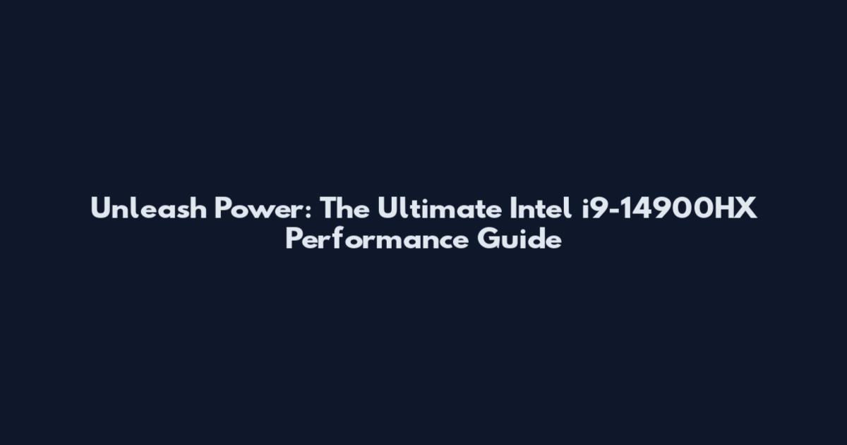 Unleash Power: The Ultimate Intel i9-14900HX Performance Guide