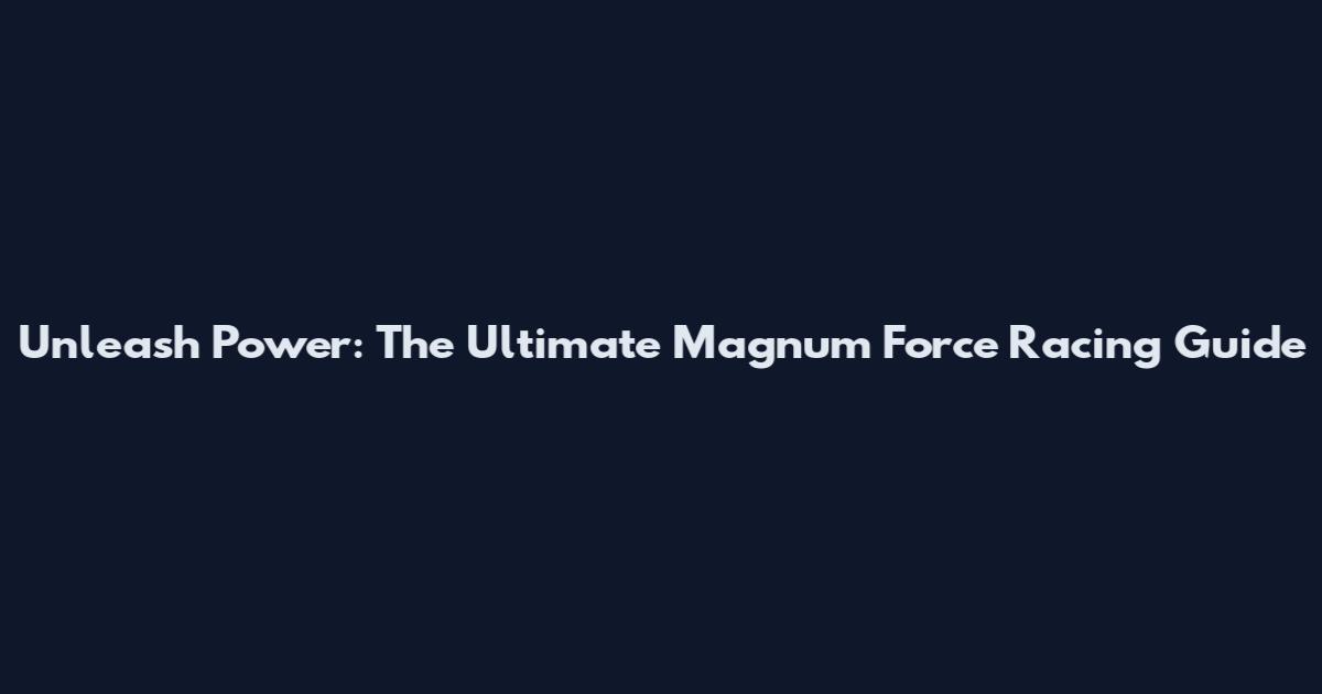 Unleash Power: The Ultimate Magnum Force Racing Guide