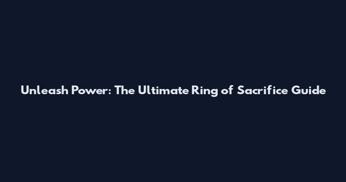 Unleash Power: The Ultimate Ring of Sacrifice Guide