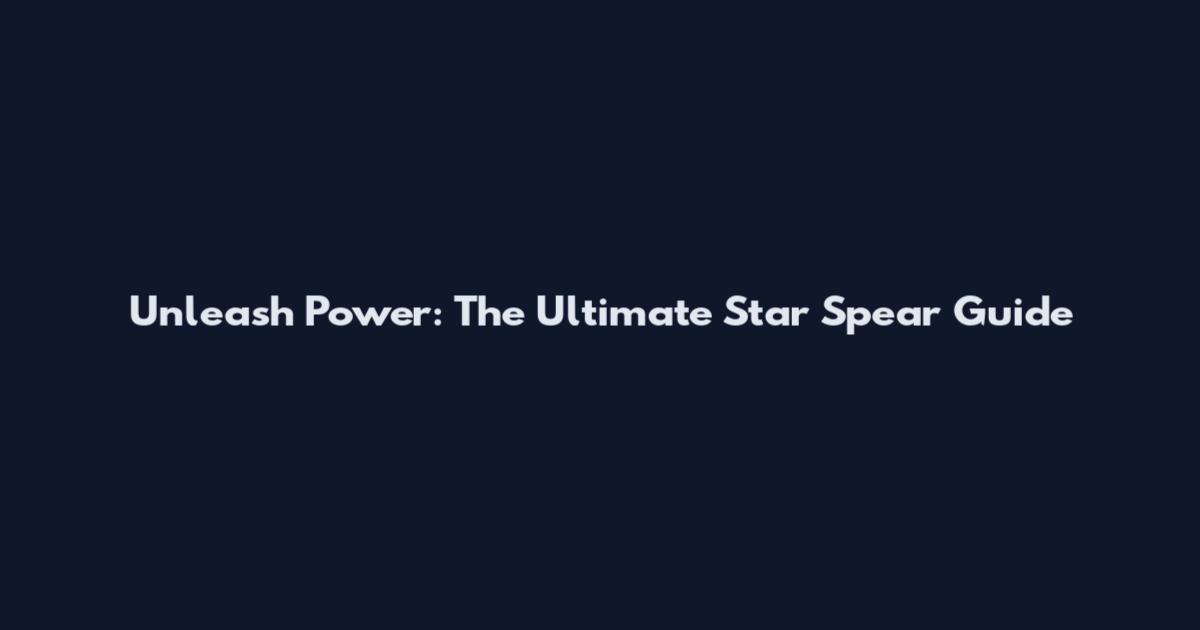 Unleash Power: The Ultimate Star Spear Guide