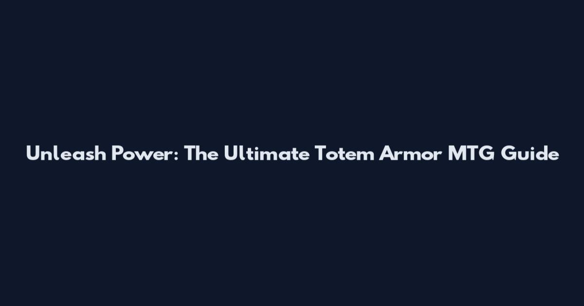 Unleash Power: The Ultimate Totem Armor MTG Guide